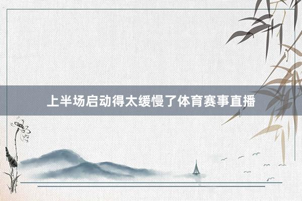 上半场启动得太缓慢了体育赛事直播