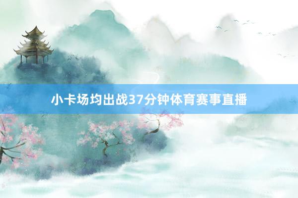 小卡场均出战37分钟体育赛事直播