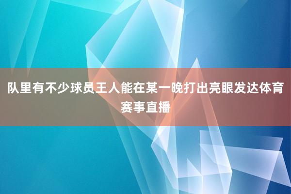 队里有不少球员王人能在某一晚打出亮眼发达体育赛事直播