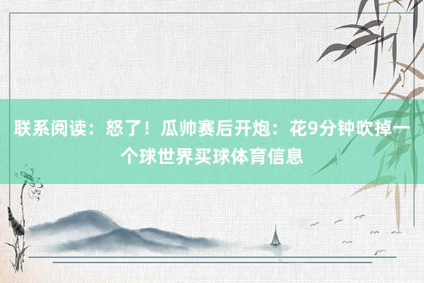 联系阅读：怒了！瓜帅赛后开炮：花9分钟吹掉一个球世界买球体育信息