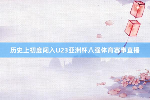 历史上初度闯入U23亚洲杯八强体育赛事直播