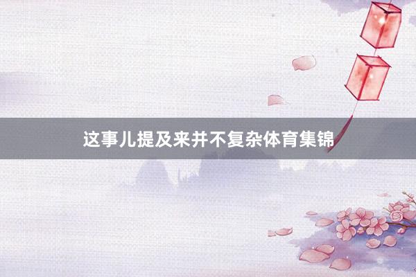 这事儿提及来并不复杂体育集锦