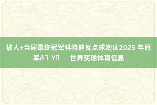 被人+当届最终冠军科特迪瓦点球淘汰2025 年冠军🥇    世界买球体育信息