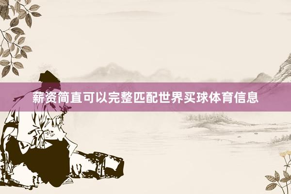 薪资简直可以完整匹配世界买球体育信息