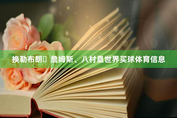 换勒布朗・詹姆斯、八村塁世界买球体育信息