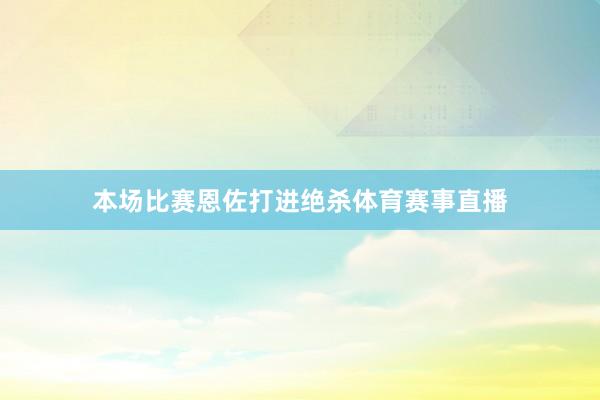 本场比赛恩佐打进绝杀体育赛事直播