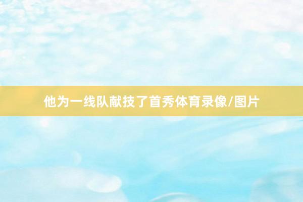 他为一线队献技了首秀体育录像/图片