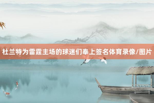 杜兰特为雷霆主场的球迷们奉上签名体育录像/图片