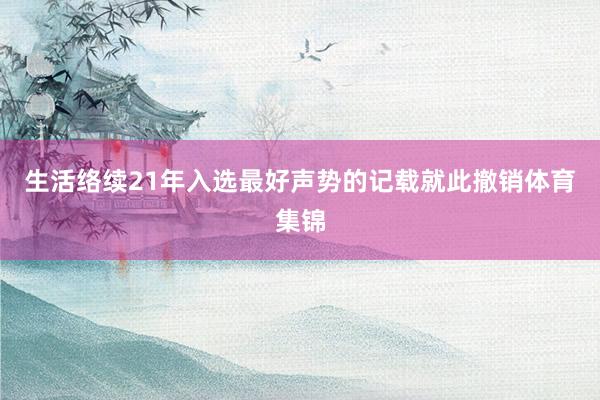 生活络续21年入选最好声势的记载就此撤销体育集锦