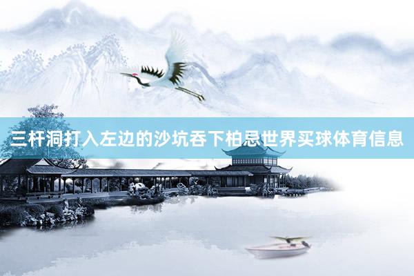 三杆洞打入左边的沙坑吞下柏忌世界买球体育信息