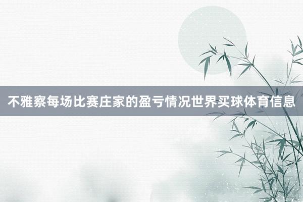 不雅察每场比赛庄家的盈亏情况世界买球体育信息