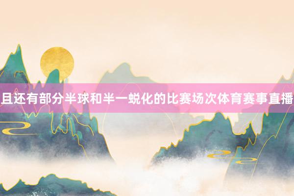 且还有部分半球和半一蜕化的比赛场次体育赛事直播