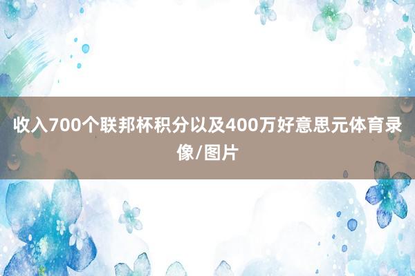 收入700个联邦杯积分以及400万好意思元体育录像/图片