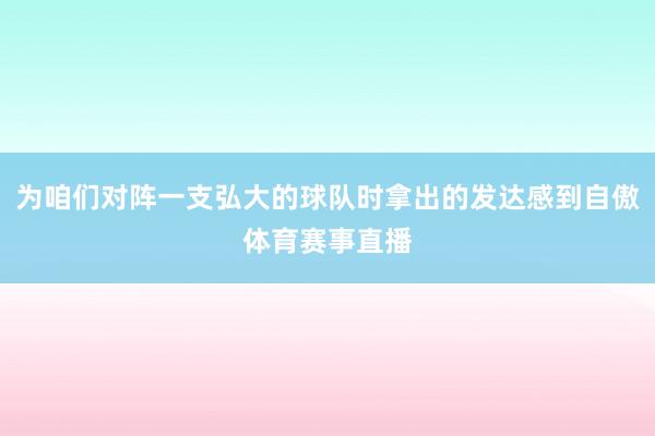 为咱们对阵一支弘大的球队时拿出的发达感到自傲体育赛事直播