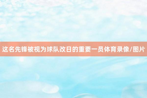 这名先锋被视为球队改日的重要一员体育录像/图片