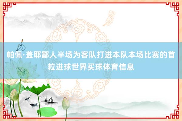 帕佩·盖耶鄙人半场为客队打进本队本场比赛的首粒进球世界买球体育信息