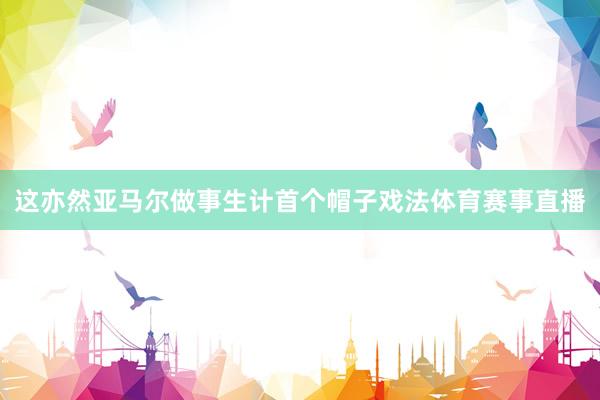 这亦然亚马尔做事生计首个帽子戏法体育赛事直播
