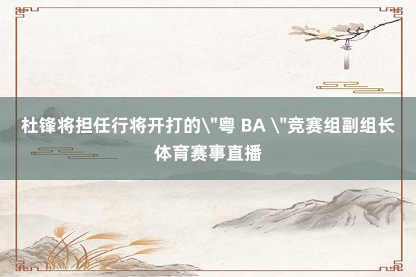 杜锋将担任行将开打的