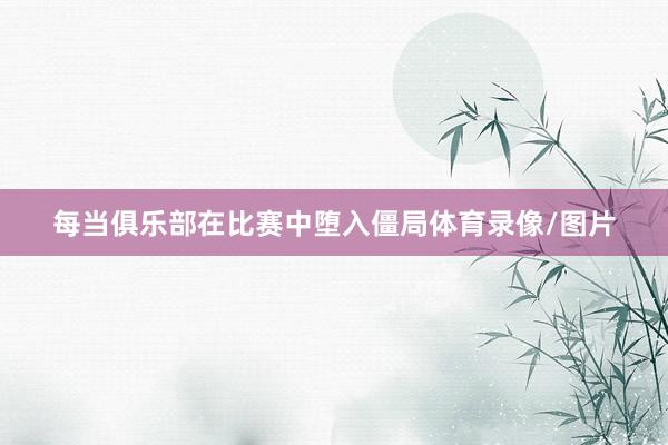 每当俱乐部在比赛中堕入僵局体育录像/图片