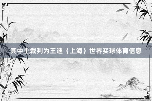 其中主裁判为王迪（上海）世界买球体育信息