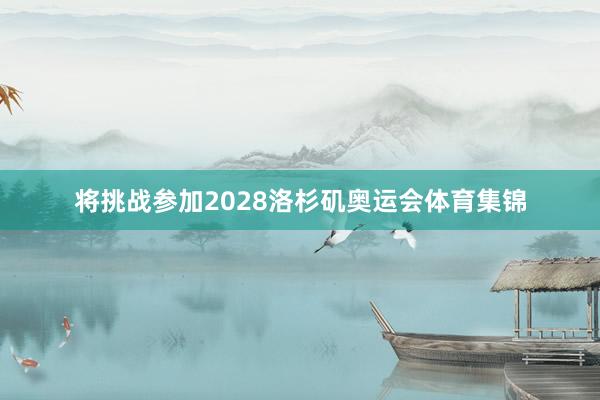 将挑战参加2028洛杉矶奥运会体育集锦
