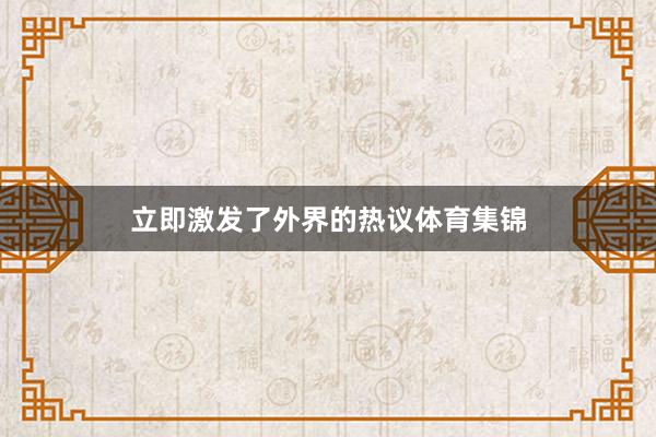 立即激发了外界的热议体育集锦