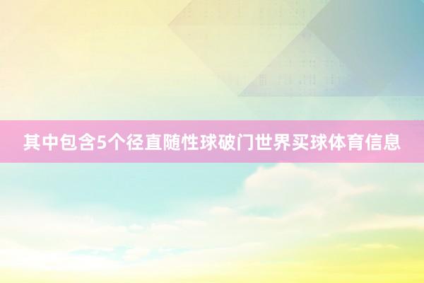 其中包含5个径直随性球破门世界买球体育信息