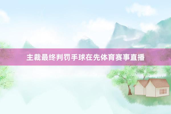 主裁最终判罚手球在先体育赛事直播