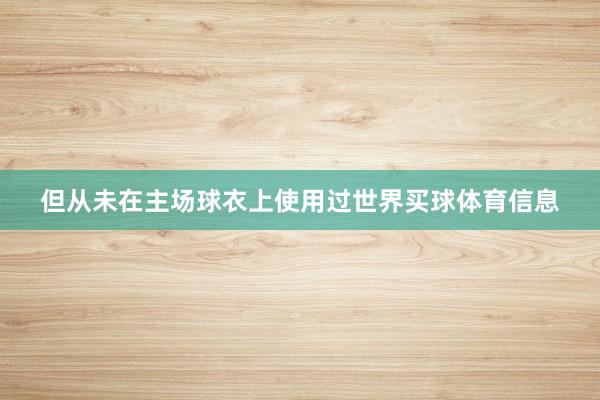 但从未在主场球衣上使用过世界买球体育信息