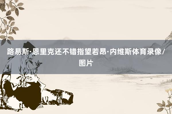 路易斯·恩里克还不错指望若昂·内维斯体育录像/图片