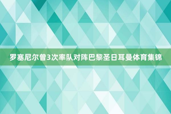 罗塞尼尔曾3次率队对阵巴黎圣日耳曼体育集锦