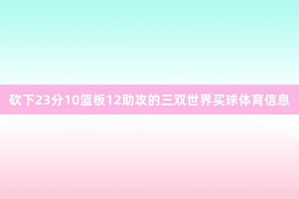 砍下23分10篮板12助攻的三双世界买球体育信息