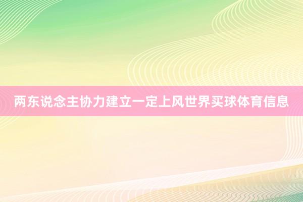 两东说念主协力建立一定上风世界买球体育信息