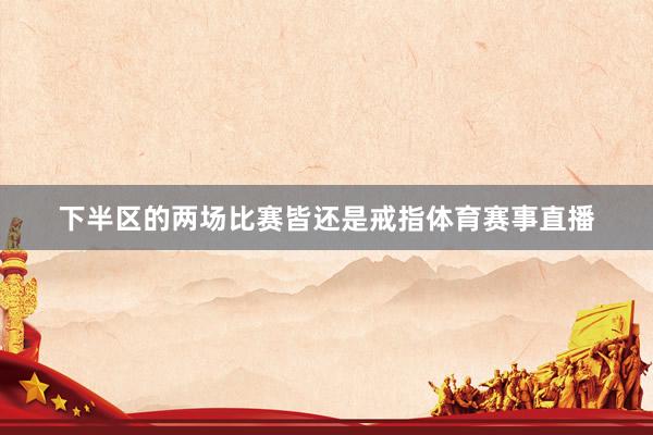 下半区的两场比赛皆还是戒指体育赛事直播