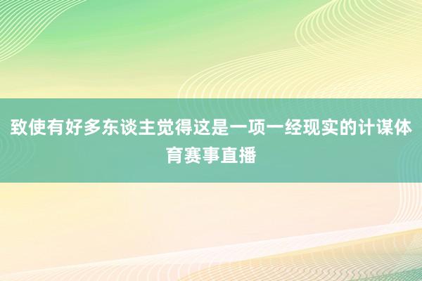 致使有好多东谈主觉得这是一项一经现实的计谋体育赛事直播