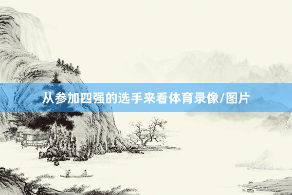 从参加四强的选手来看体育录像/图片
