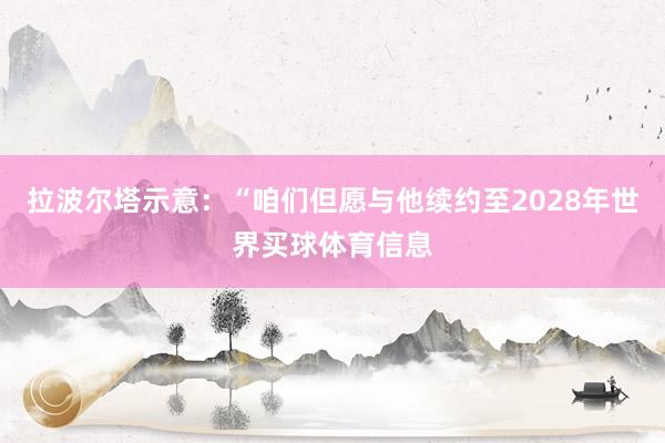 拉波尔塔示意：“咱们但愿与他续约至2028年世界买球体育信息