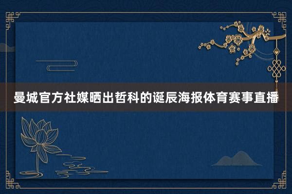曼城官方社媒晒出哲科的诞辰海报体育赛事直播