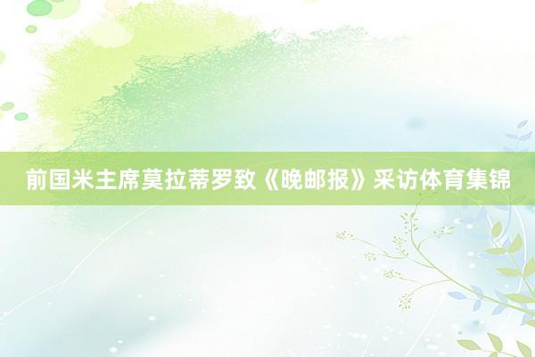 前国米主席莫拉蒂罗致《晚邮报》采访体育集锦