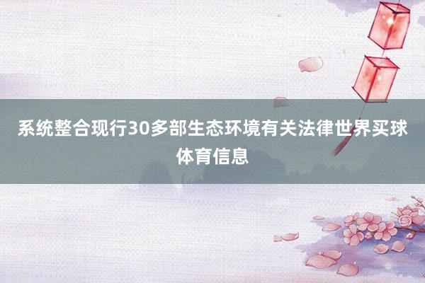 系统整合现行30多部生态环境有关法律世界买球体育信息