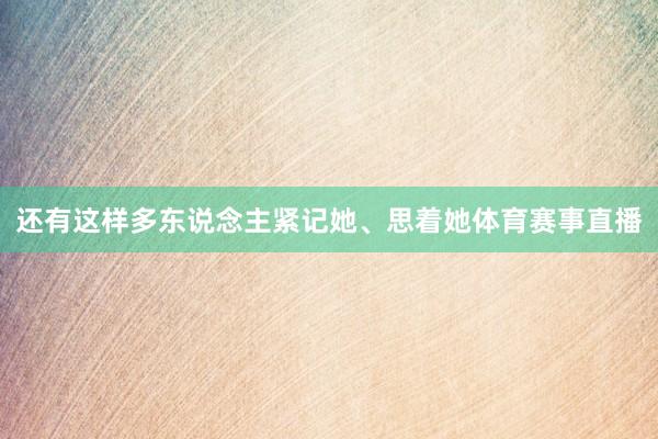 还有这样多东说念主紧记她、思着她体育赛事直播