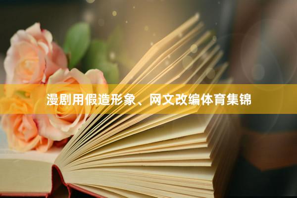 漫剧用假造形象、网文改编体育集锦