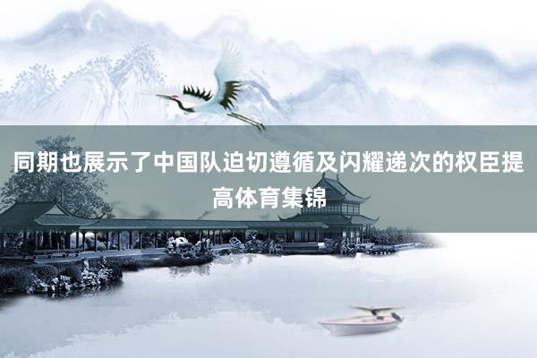 同期也展示了中国队迫切遵循及闪耀递次的权臣提高体育集锦