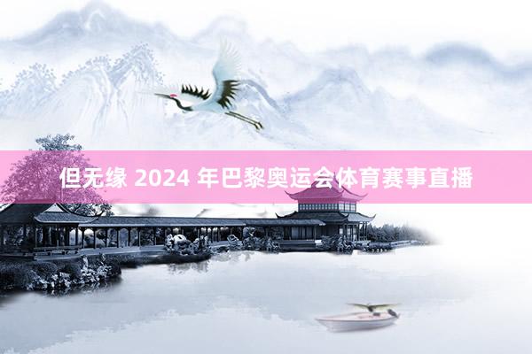但无缘 2024 年巴黎奥运会体育赛事直播
