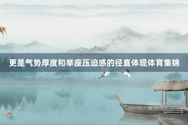 更是气势厚度和举座压迫感的径直体现体育集锦
