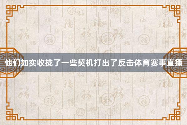 他们如实收拢了一些契机打出了反击体育赛事直播
