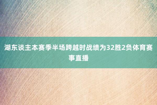 湖东谈主本赛季半场跨越时战绩为32胜2负体育赛事直播