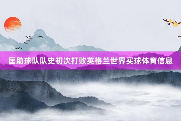 匡助球队队史初次打败英格兰世界买球体育信息