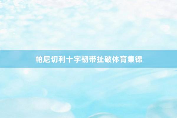 帕尼切利十字韧带扯破体育集锦