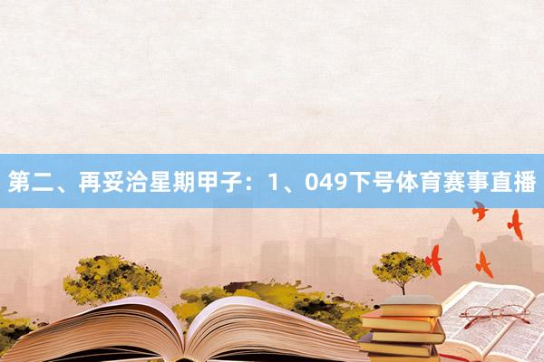 第二、再妥洽星期甲子：　　1、049下号体育赛事直播